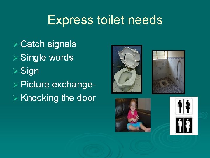 Express toilet needs Ø Catch signals Ø Single words Ø Sign Ø Picture exchangeØ