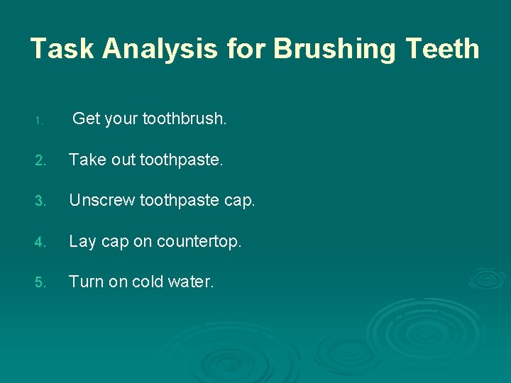 Task Analysis for Brushing Teeth 1. Get your toothbrush. 2. Take out toothpaste. 3.