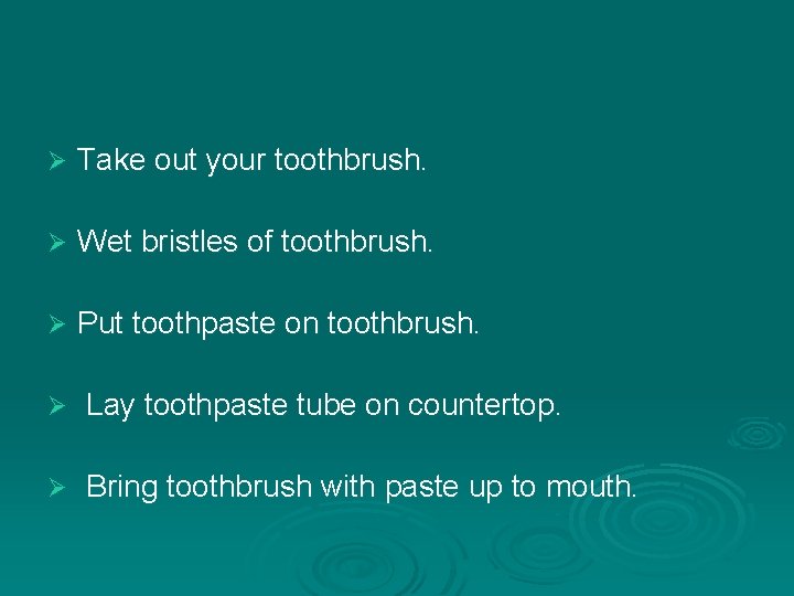 Ø Take out your toothbrush. Ø Wet bristles of toothbrush. Ø Put toothpaste on