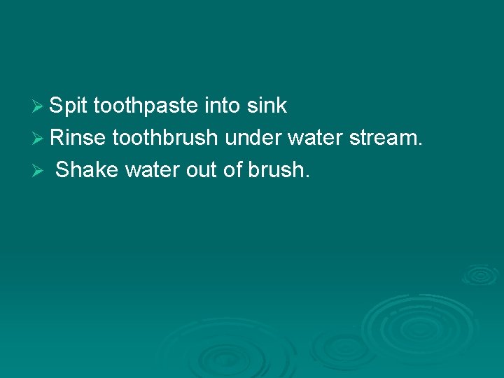 Ø Spit toothpaste into sink Ø Rinse toothbrush under water stream. Ø Shake water