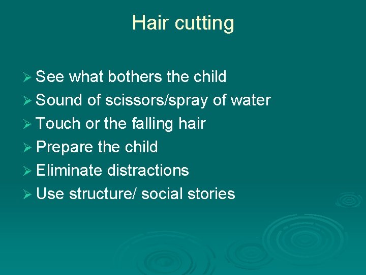 Hair cutting Ø See what bothers the child Ø Sound of scissors/spray of water