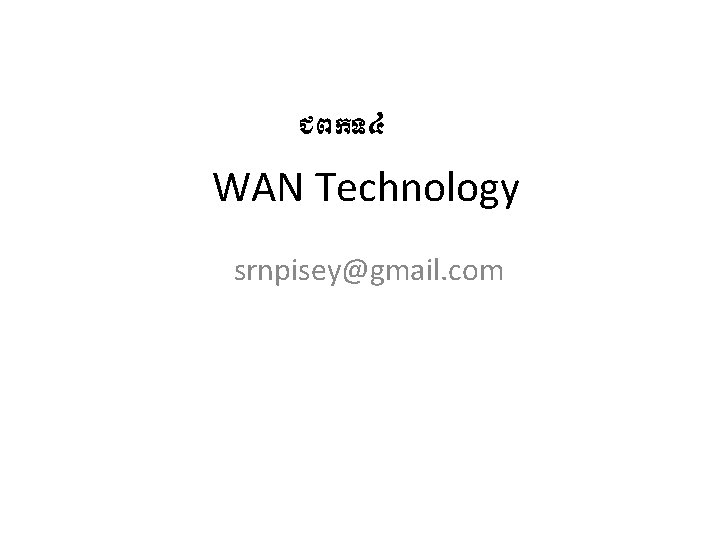 ជពកទ៤ WAN Technology srnpisey@gmail. com 
