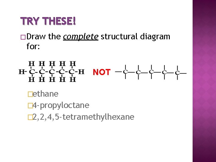 TRY THESE! � Draw the complete structural diagram for: NOT �ethane � 4 -propyloctane