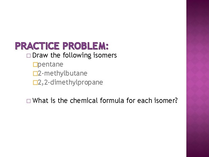 PRACTICE PROBLEM: � Draw the following isomers �pentane � 2 -methylbutane � 2, 2