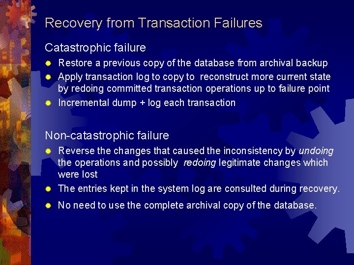 Recovery from Transaction Failures Catastrophic failure Restore a previous copy of the database from