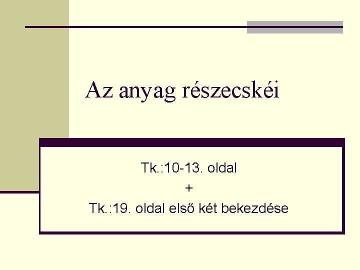 Az anyag részecskéi Tk. : 10 -13. oldal + Tk. : 19. oldal első