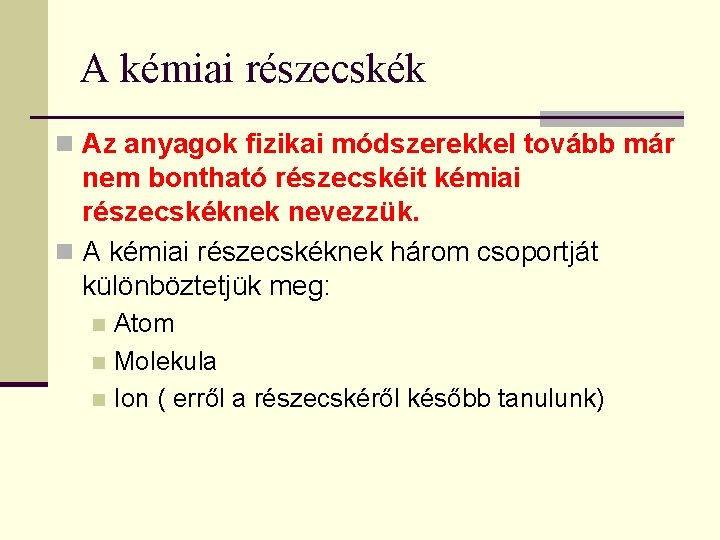 A kémiai részecskék n Az anyagok fizikai módszerekkel tovább már nem bontható részecskéit kémiai