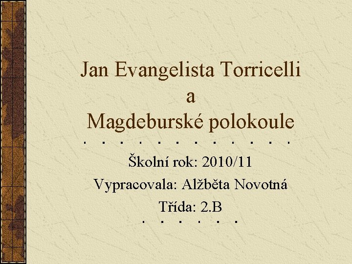 Jan Evangelista Torricelli a Magdeburské polokoule Školní rok: 2010/11 Vypracovala: Alžběta Novotná Třída: 2.
