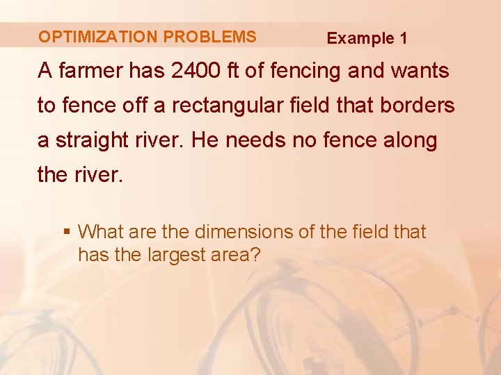 OPTIMIZATION PROBLEMS Example 1 A farmer has 2400 ft of fencing and wants to