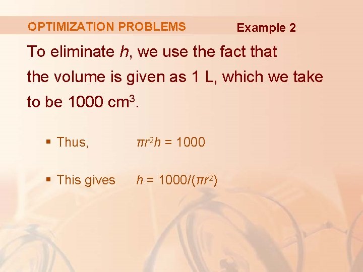 OPTIMIZATION PROBLEMS Example 2 To eliminate h, we use the fact that the volume