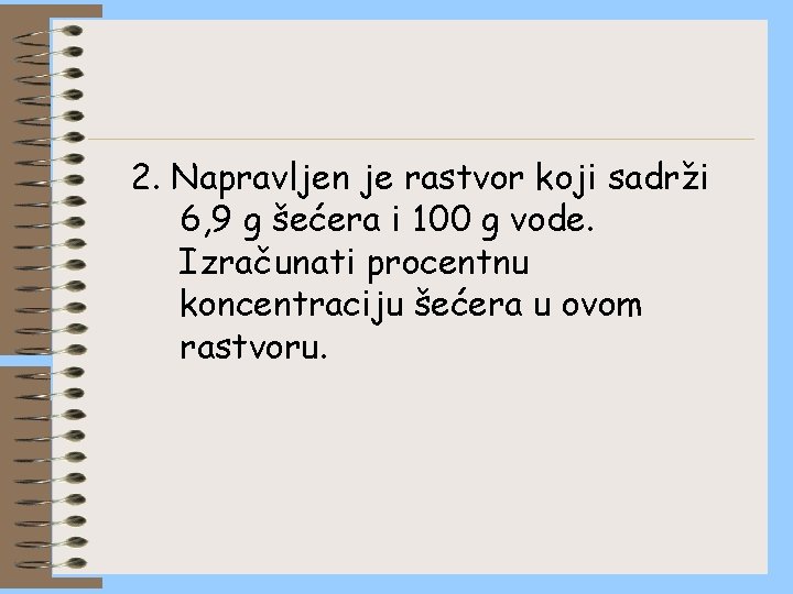 2. Napravljen je rastvor koji sadrži 6, 9 g šećera i 100 g vode.