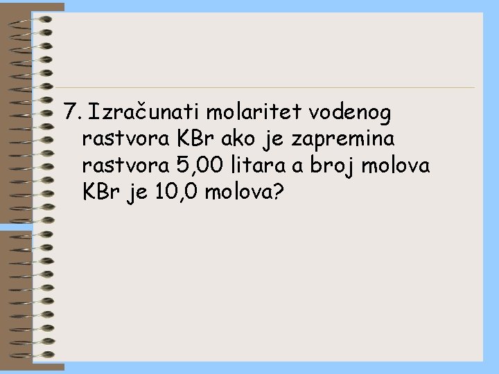 7. Izračunati molaritet vodenog rastvora KBr ako je zapremina rastvora 5, 00 litara a