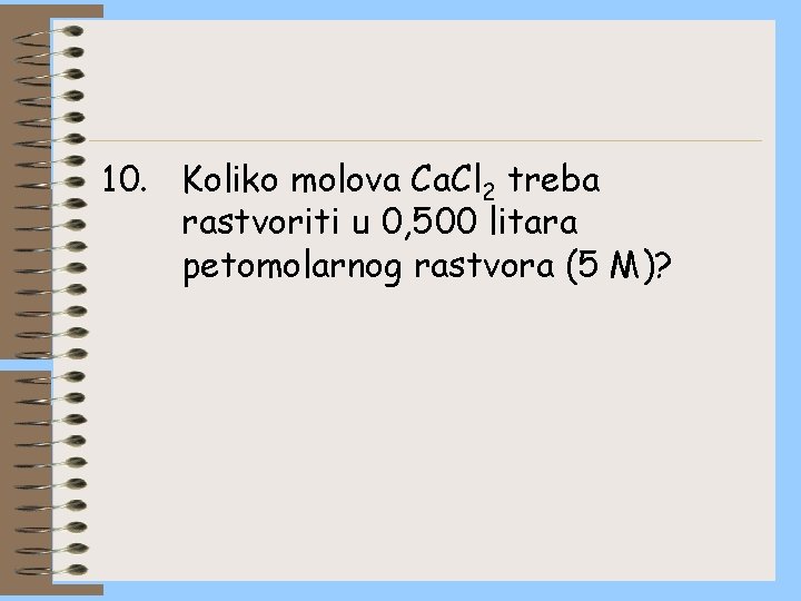 10. Koliko molova Ca. Cl 2 treba rastvoriti u 0, 500 litara petomolarnog rastvora