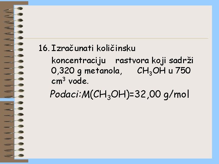 16. Izračunati količinsku koncentraciju rastvora koji sadrži 0, 320 g metanola, CH 3 OH