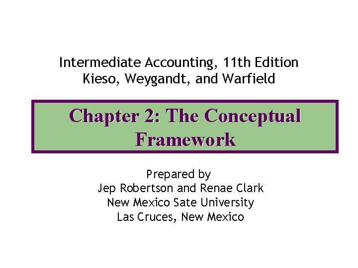 Intermediate Accounting, 11 th Edition Kieso, Weygandt, and Warfield Chapter 2: The Conceptual Framework