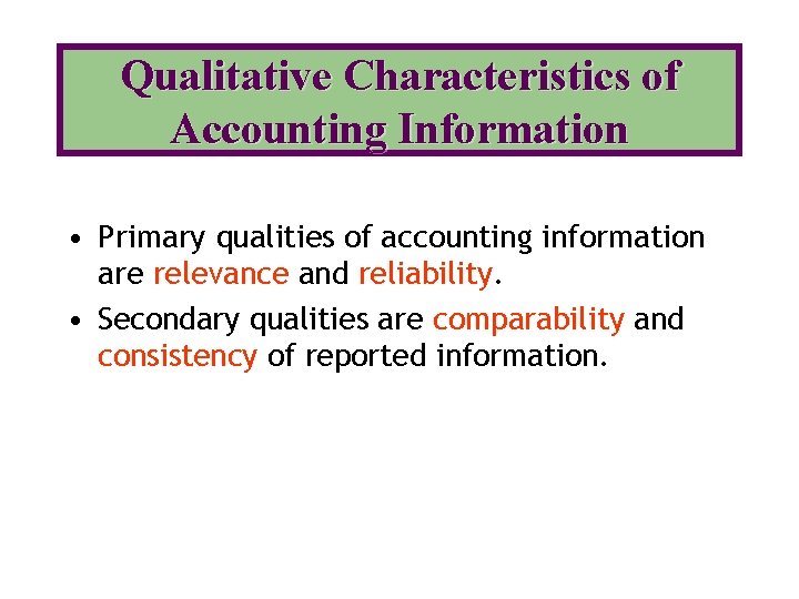 Qualitative Characteristics of Accounting Information • Primary qualities of accounting information are relevance and