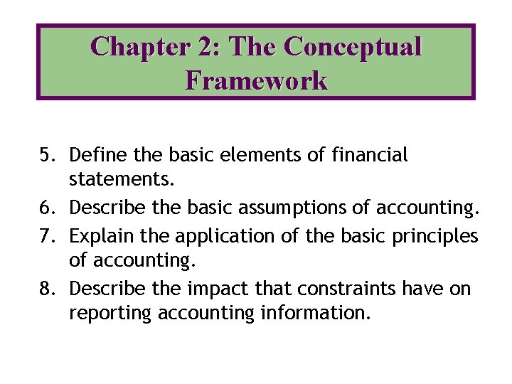 Chapter 2: The Conceptual Framework 5. Define the basic elements of financial statements. 6.