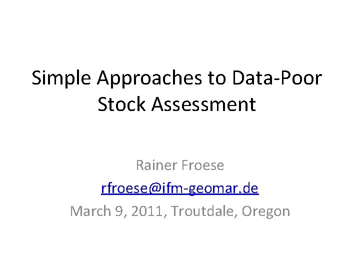 Simple Approaches to Data-Poor Stock Assessment Rainer Froese rfroese@ifm-geomar. de March 9, 2011, Troutdale,