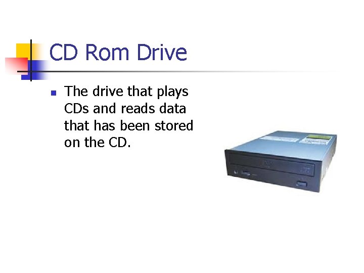 CD Rom Drive n The drive that plays CDs and reads data that has