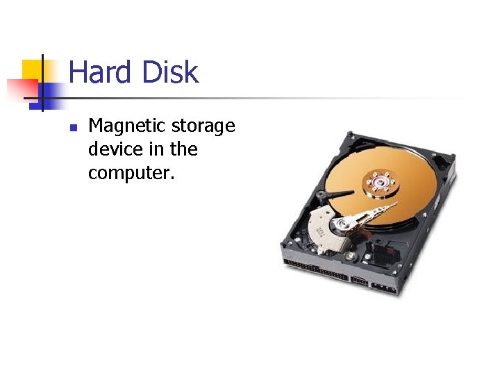 Hard Disk n Magnetic storage device in the computer. 