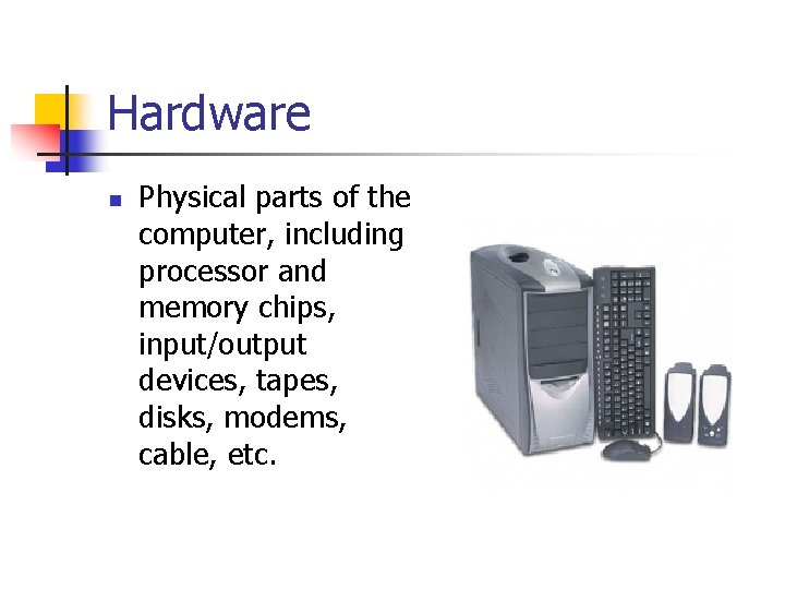 Hardware n Physical parts of the computer, including processor and memory chips, input/output devices,