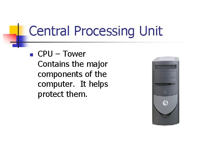 Central Processing Unit n CPU – Tower Contains the major components of the computer.