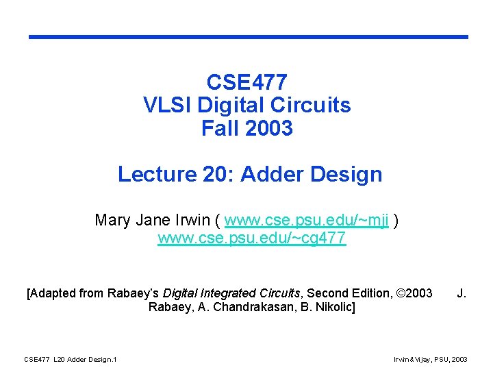 CSE 477 VLSI Digital Circuits Fall 2003 Lecture 20: Adder Design Mary Jane Irwin