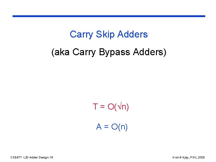 Carry Skip Adders (aka Carry Bypass Adders) T = O( n) A = O(n)