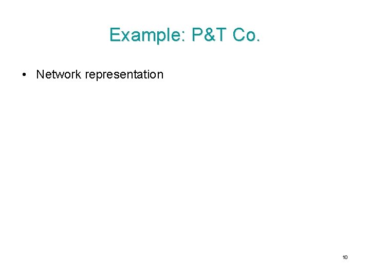 Example: P&T Co. • Network representation 10 