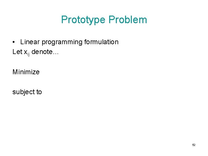 Prototype Problem • Linear programming formulation Let xij denote… Minimize subject to 52 