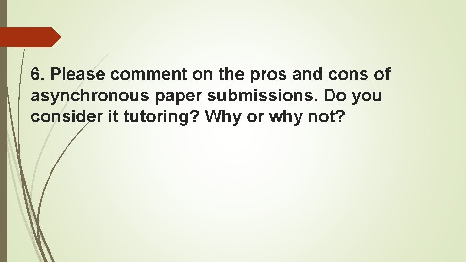 6. Please comment on the pros and cons of asynchronous paper submissions. Do you