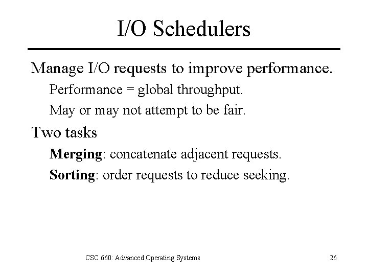 I/O Schedulers Manage I/O requests to improve performance. Performance = global throughput. May or