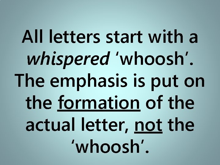 All letters start with a whispered ‘whoosh’. The emphasis is put on the formation