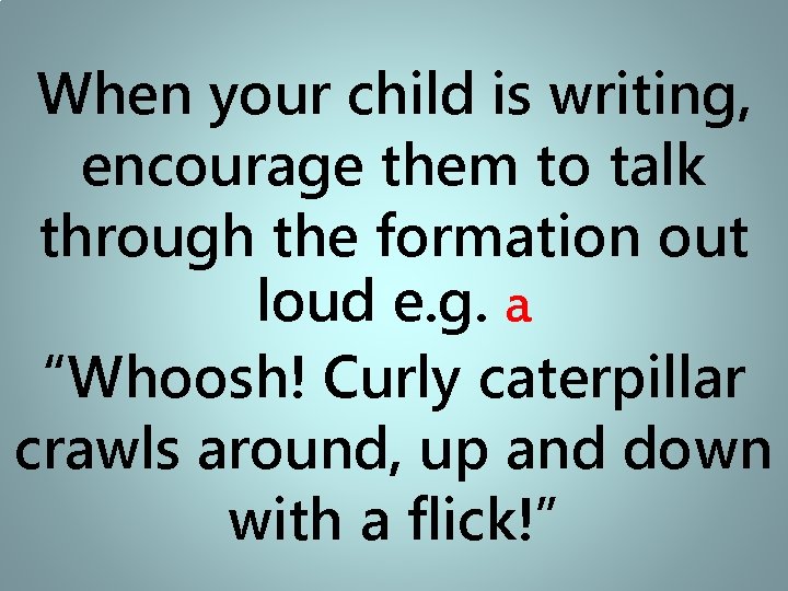 When your child is writing, encourage them to talk through the formation out loud