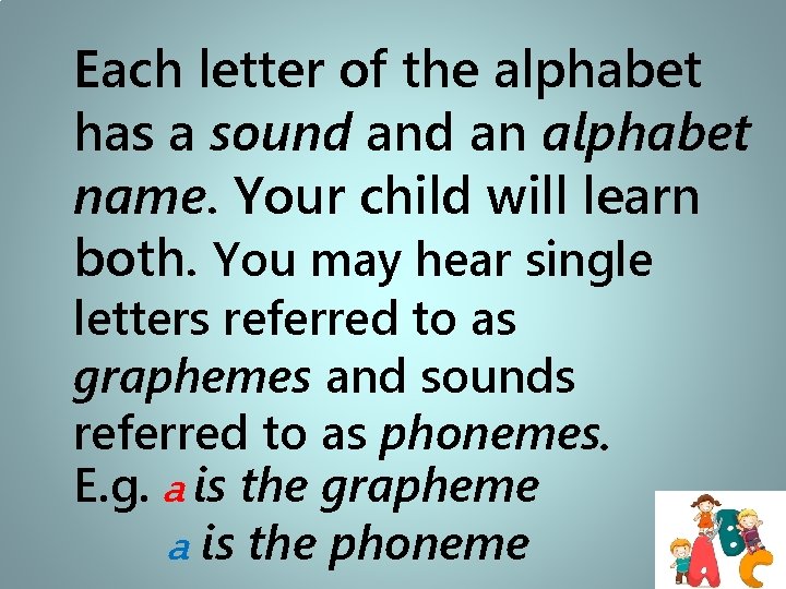 Each letter of the alphabet has a sound an alphabet name. Your child will