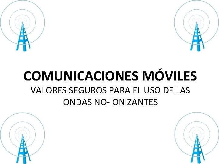 COMUNICACIONES MÓVILES VALORES SEGUROS PARA EL USO DE LAS ONDAS NO-IONIZANTES 