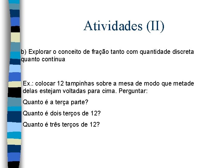 Atividades (II) b) Explorar o conceito de fração tanto com quantidade discreta quanto contínua Atividades (II) b) Explorar o conceito de fração tanto com quantidade discreta quanto contínua