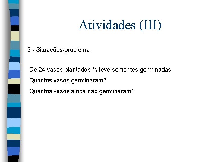 Atividades (III) 3 - Situações-problema De 24 vasos plantados ¼ teve sementes germinadas Quantos Atividades (III) 3 - Situações-problema De 24 vasos plantados ¼ teve sementes germinadas Quantos