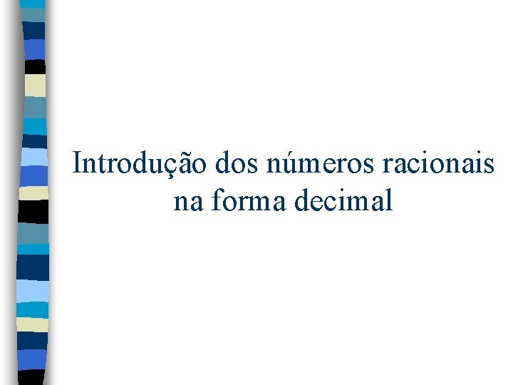Introdução dos números racionais na forma decimal Introdução dos números racionais na forma decimal