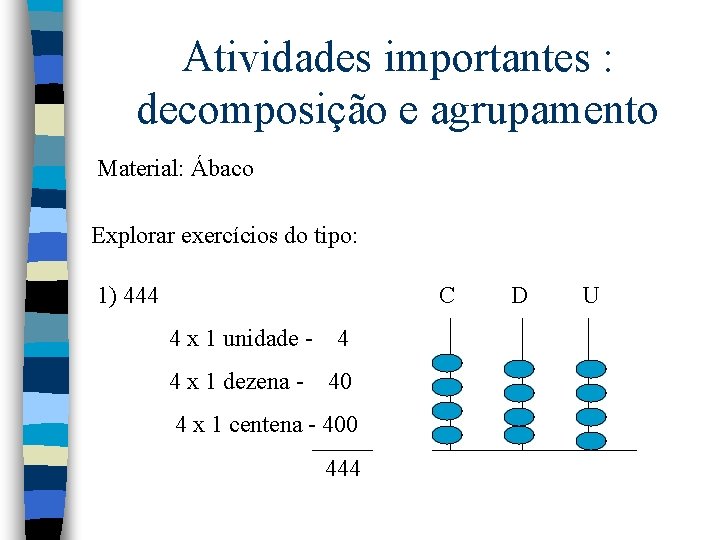 Atividades importantes : decomposição e agrupamento Material: Ábaco Explorar exercícios do tipo: 1) 444 Atividades importantes : decomposição e agrupamento Material: Ábaco Explorar exercícios do tipo: 1) 444