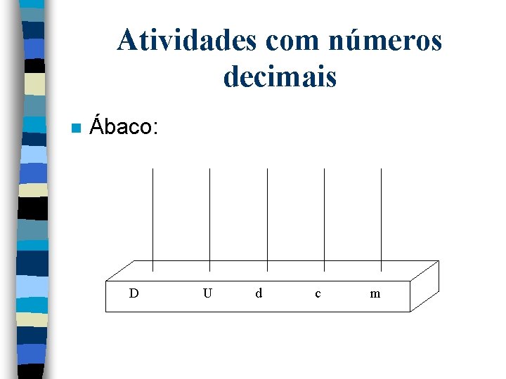 Atividades com números decimais n Ábaco: D U d c m Atividades com números decimais n Ábaco: D U d c m