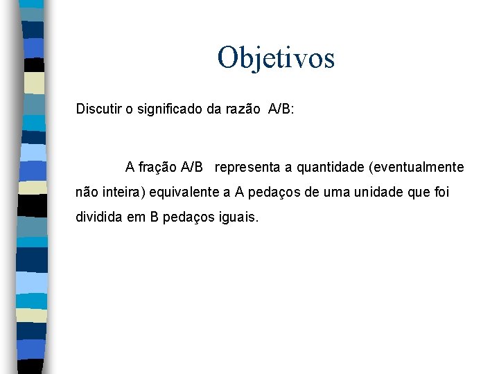 Objetivos Discutir o significado da razão A/B: A fração A/B representa a quantidade (eventualmente Objetivos Discutir o significado da razão A/B: A fração A/B representa a quantidade (eventualmente