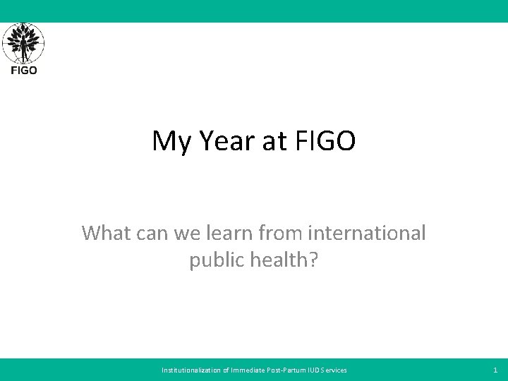 My Year at FIGO What can we learn from international public health? Institutionalization of