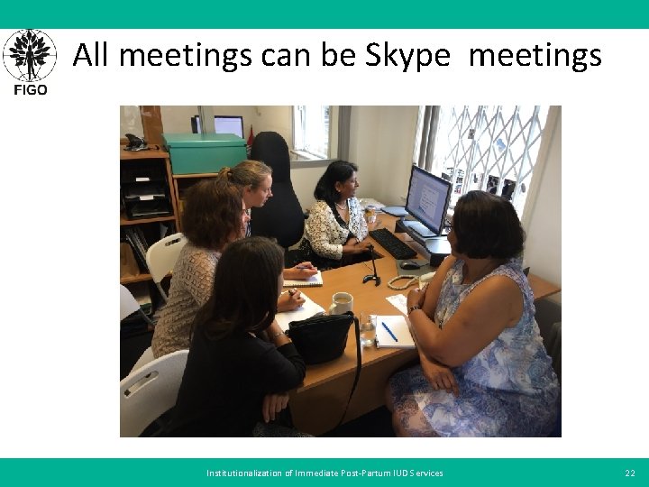 All meetings can be Skype meetings Institutionalization of Immediate Post-Partum IUD Services 22 