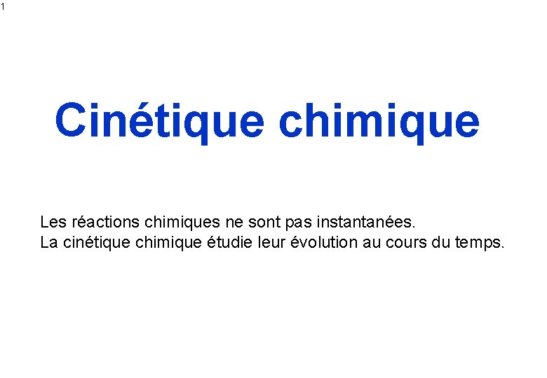 1 Cinétique chimique Les réactions chimiques ne sont pas instantanées. La cinétique chimique étudie