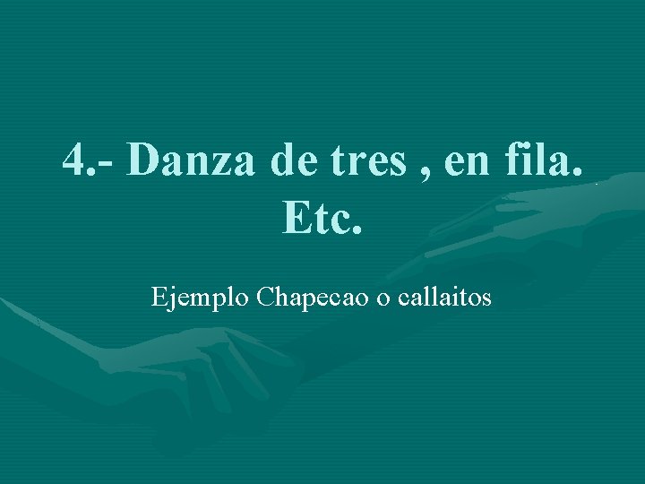 4. - Danza de tres , en fila. Etc. Ejemplo Chapecao o callaitos 
