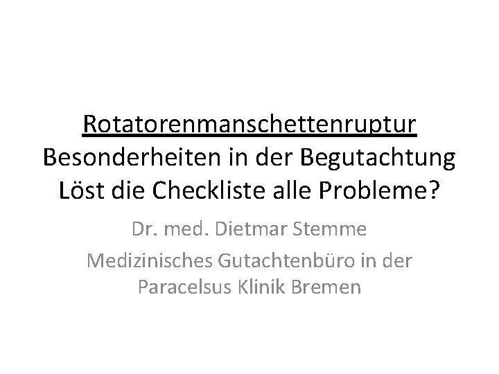 Rotatorenmanschettenruptur Besonderheiten in der Begutachtung Löst die Checkliste alle Probleme? Dr. med. Dietmar Stemme