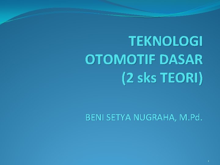 TEKNOLOGI OTOMOTIF DASAR (2 sks TEORI) BENI SETYA NUGRAHA, M. Pd. 1 
