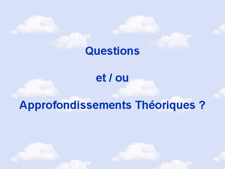 Questions et / ou Approfondissements Théoriques ? 