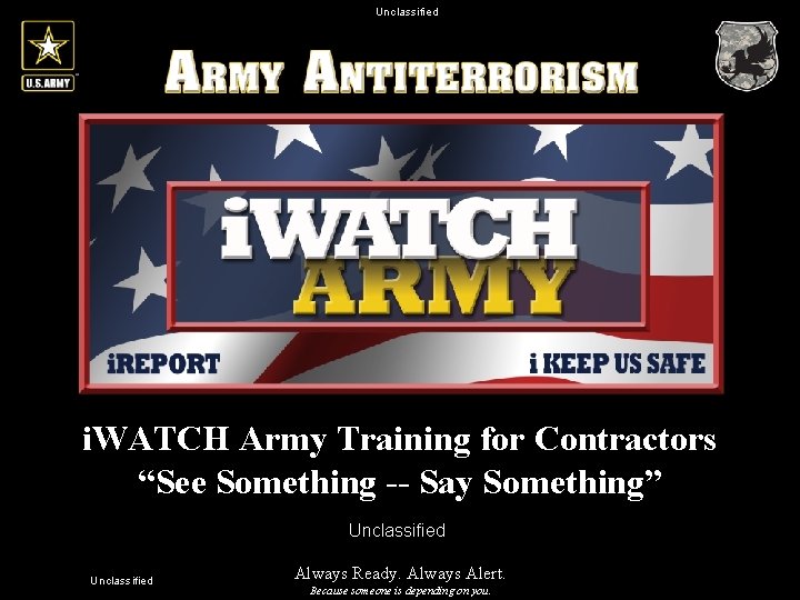 Unclassified i. WATCH Army Training for Contractors “See Something -- Say Something” Unclassified Always